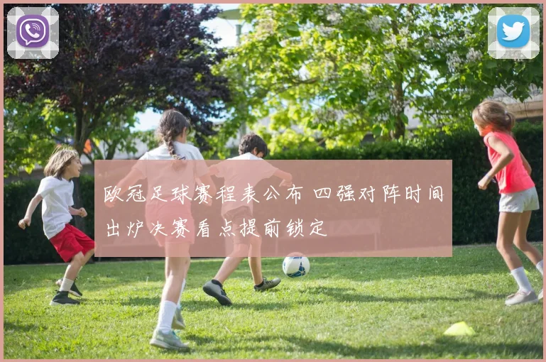 欧冠足球赛程表公布 四强对阵时间出炉决赛看点提前锁定