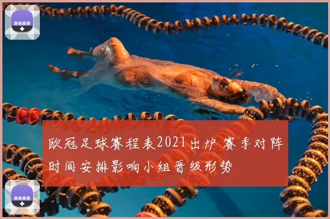 欧冠足球赛程表2021出炉 赛季对阵时间安排影响小组晋级形势