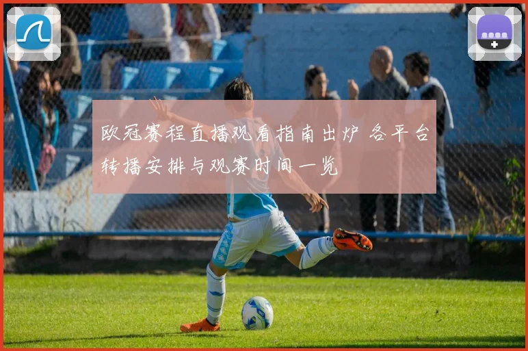 欧冠赛程直播观看指南出炉 各平台转播安排与观赛时间一览