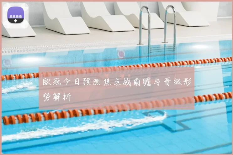 欧冠今日预测焦点战前瞻与晋级形势解析